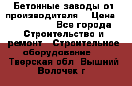 Бетонные заводы от производителя! › Цена ­ 3 500 000 - Все города Строительство и ремонт » Строительное оборудование   . Тверская обл.,Вышний Волочек г.